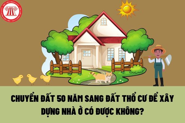 đất 50 năm chuyển sang đất thổ cư để xây dựng nhà ở có được không? Hồ sơ, xin chuyển sang đất thổ cư bao gồm những gì?